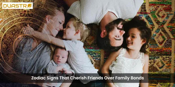 Zodiac Signs That Cherish Friends Over Family Bonds